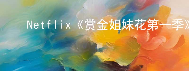 曾云波的动漫综艺大全,Netflix《赏金姐妹花第一季》迅雷下载/在线观看/百度云-都市/情感-美剧天堂
